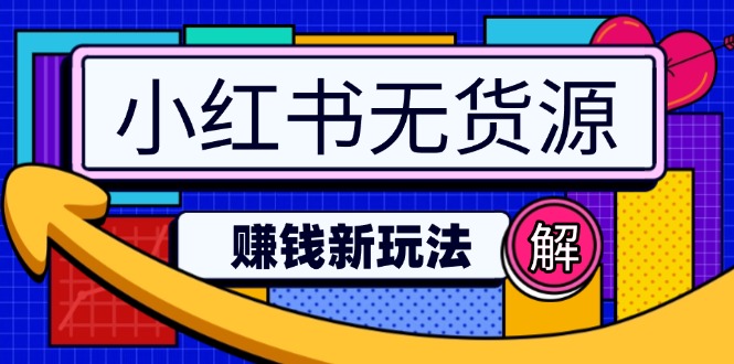 小红书无货源赚钱新玩法：无需涨粉囤货直播，轻松实现日破2w-九源吧