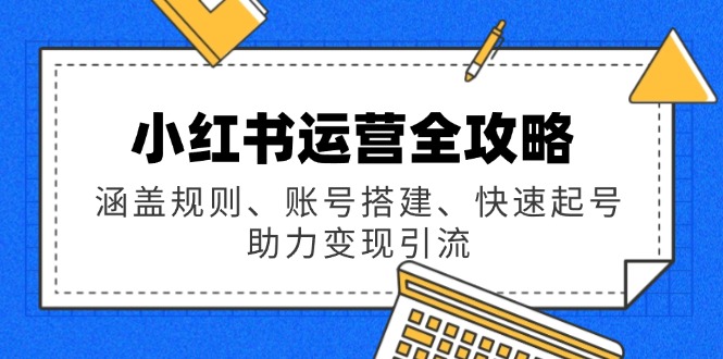 小红书运营全攻略：涵盖规则、账号搭建、快速起号，助力变现引流-九源吧