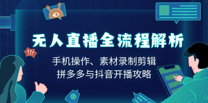 无人直播全流程解析：手机操作、素材录制剪辑、拼多多与抖音开播攻略-九源吧