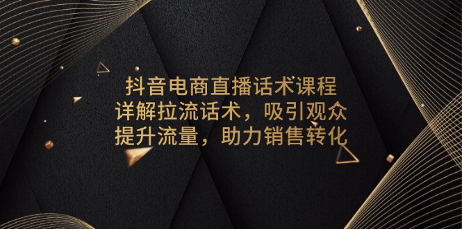 抖音电商直播话术课程，详解拉流话术，吸引观众，提升流量，助力销售转化-九源吧