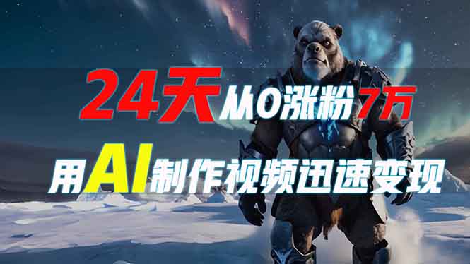 24天从0涨粉7万，如何用AI制作爆款视频迅速变现？-九源吧