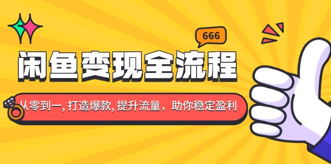 闲鱼变现全流程：你从零到一, 打造爆款, 提升流量，助你稳定盈利-九源吧