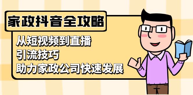 家政抖音运营指南：从短视频到直播，引流技巧，助力家政公司快速发展-九源吧