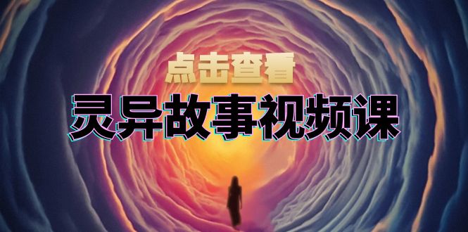 灵异故事视频课：文案、剪辑流程、画面处理及封面制作，助力创作者盈利-九源吧