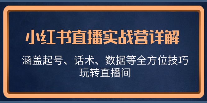 小红书直播实战营详解，涵盖起号、话术、数据等全方位技巧，玩转直播间-九源吧
