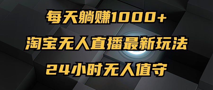 最新淘宝无人直播玩法，每天躺赚1000+，24小时无人值守，不违规不封号-九源吧