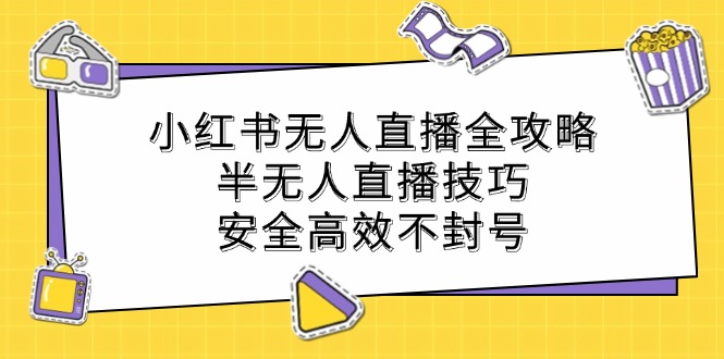 小红书无人直播全攻略：半无人直播技巧，安全高效不封号-九源吧