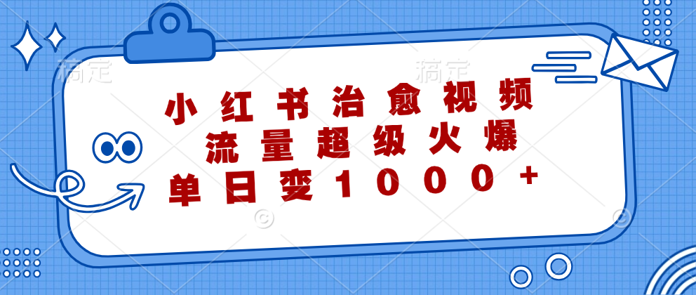 小红书治愈视频，流量超级火爆，单日变现1000+-九源吧