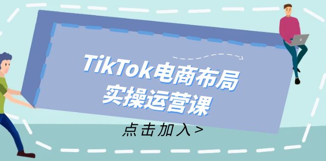 TikTok电商布局实操运营课：从新手到精通，成为TikTok带货运营高手-九源吧