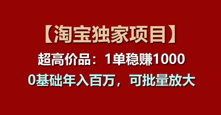 【淘宝独家项目】超高价品：1单稳赚1K多，0基础年入百W，可批量放大【揭秘】-九源吧