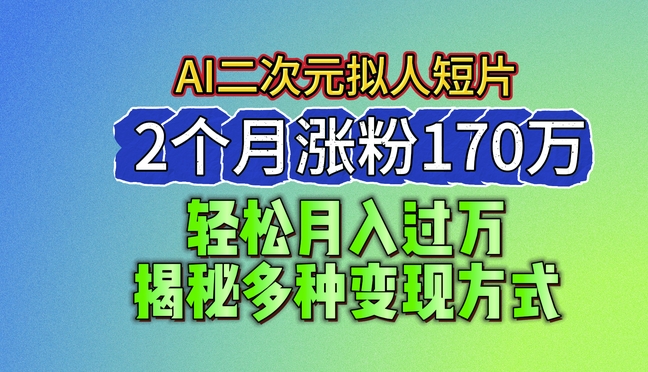2024最新蓝海AI生成二次元拟人短片，2个月涨粉170万，揭秘多种变现方式【揭秘】-九源吧