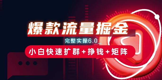 爆款流量掘金_完整实操6.0_小白快速扩群+挣钱+矩阵思路【揭秘】-九源吧