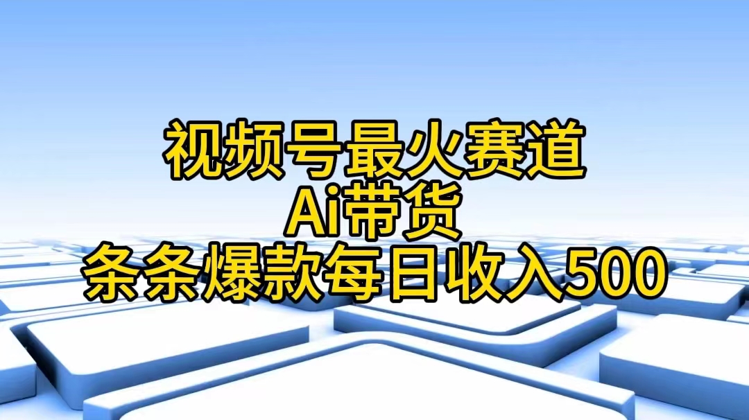 视频号最火赛道——Ai带货条条爆款每日收入500-九源吧