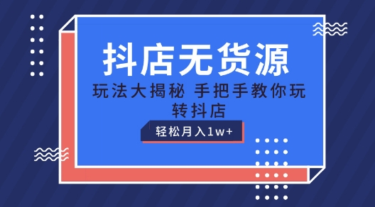 抖店无货源玩法，保姆级教程手把手教你玩转抖店，轻松月入1W+【揭秘】-九源吧