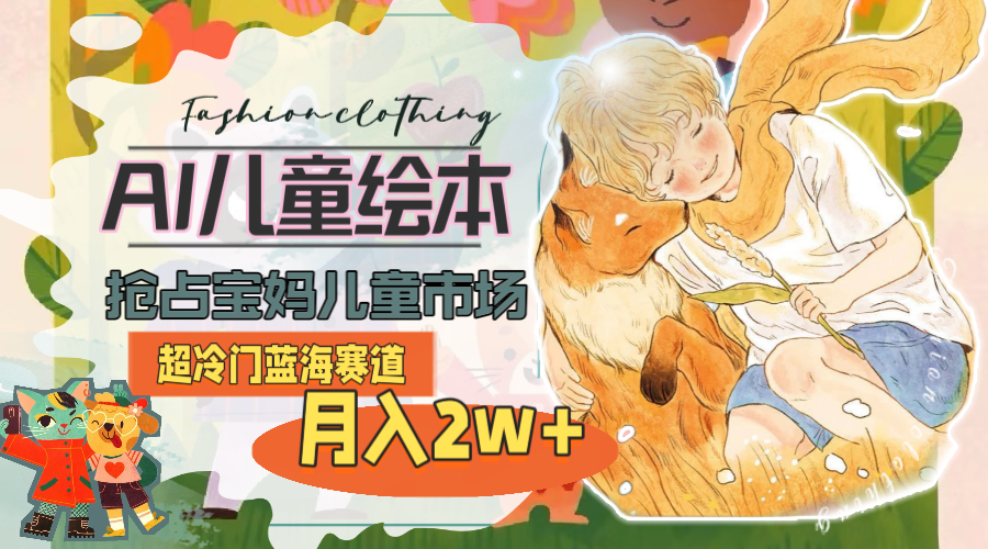 超冷门蓝海赛道，用AI做儿童绘本，抢占宝妈儿童市场，月入2w+(教程+素材)-九源吧