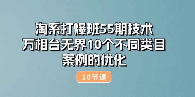淘系打爆班55期技术：万相台无界10个不同类目案例的优化（10节）-九源吧