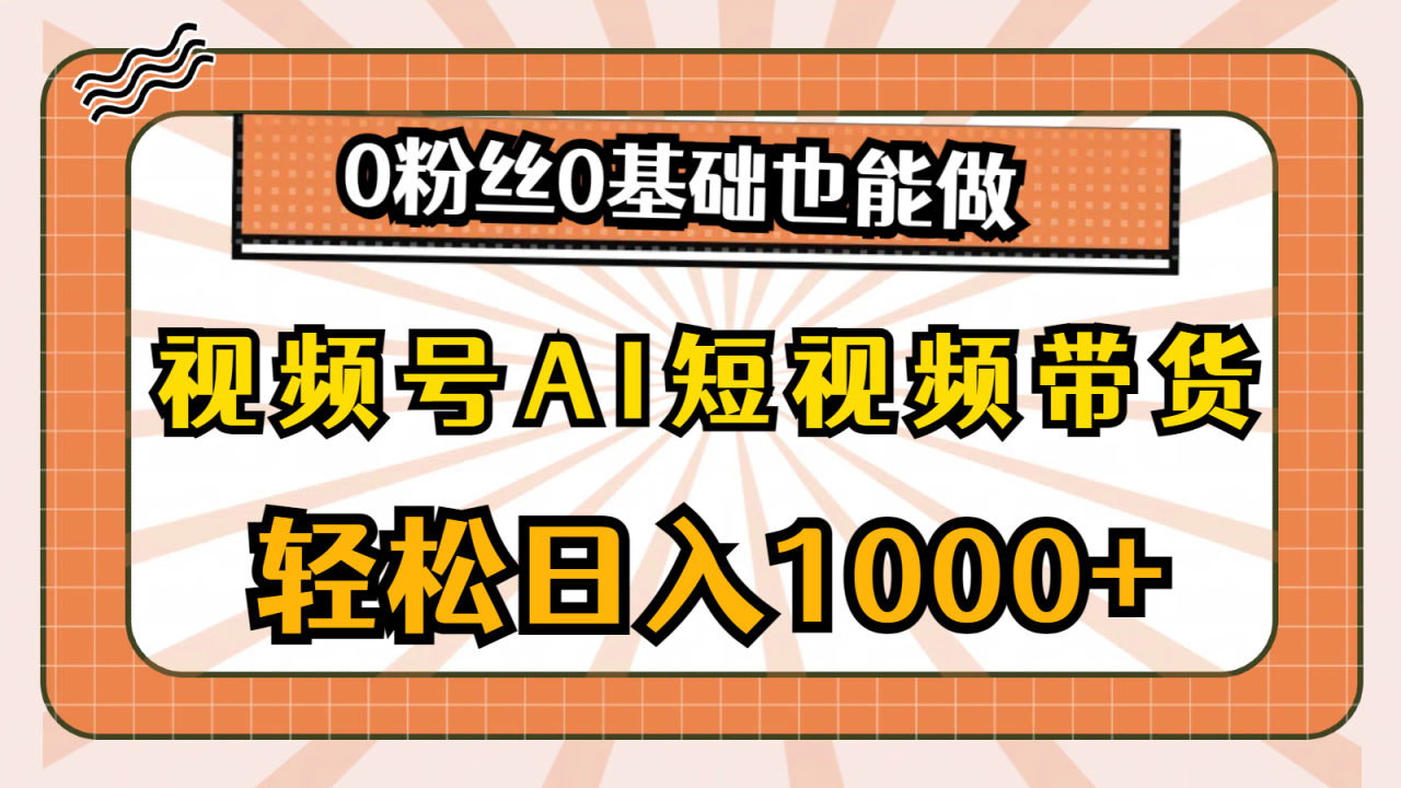 视频号AI短视频带货，轻松日入1000+，0粉丝0基础也能做-九源吧
