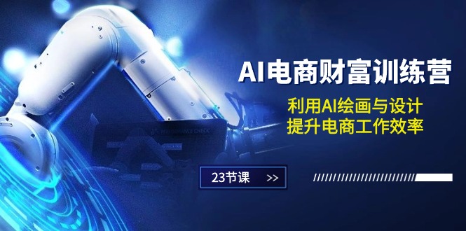 AI电商-财富训练营：利用AI绘画与设计，提升电商工作效率（23节课）-九源吧