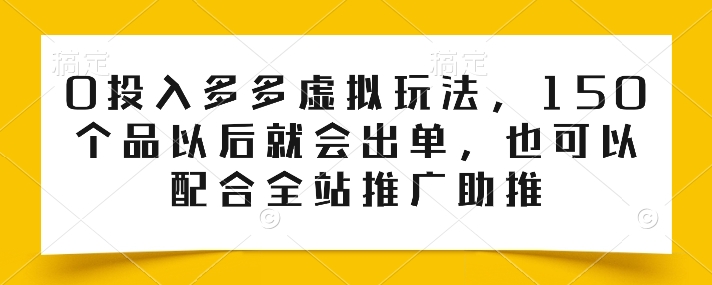 0投入多多虚拟玩法，150个品以后就会出单，也可以配合全站推广助推-九源吧