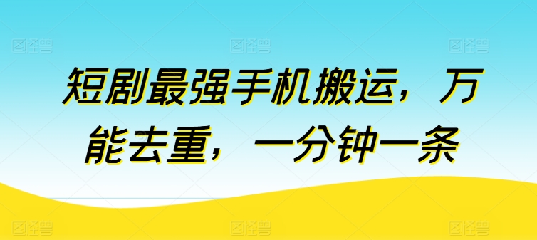 短剧最强手机搬运，万能去重，一分钟一条-九源吧