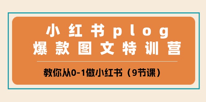 小红书 plog爆款图文特训营，教你从0-1做小红书（9节课）-九源吧