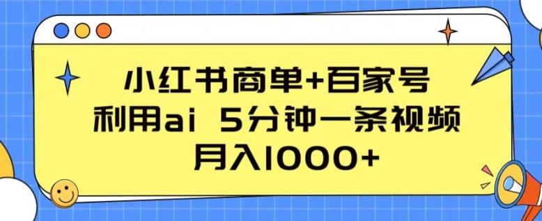 小红书商单+百家号，利用AI 5分钟一条视频，月入1000+【揭秘】-九源吧