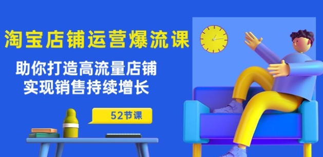 淘宝店铺运营爆店秘诀：助你打造高流量店铺，实现销售持续增长(52节课)-九源吧