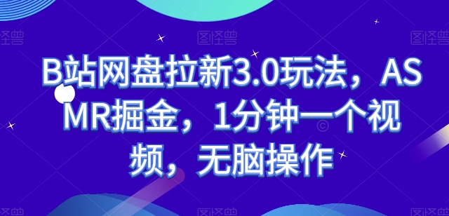 B站网盘拉新3.0玩法，ASMR掘金，1分钟一个视频，无脑操作【揭秘】-九源吧