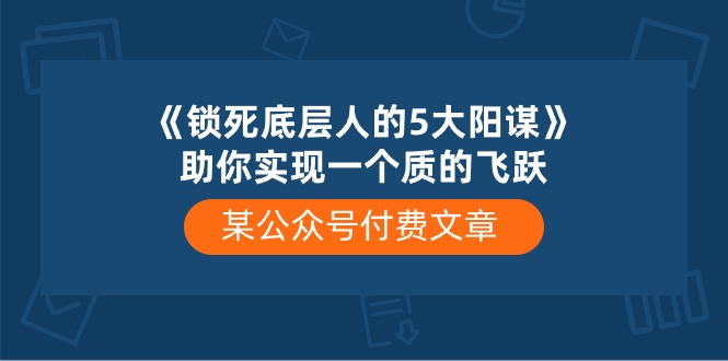 某公众号付费文章《锁死底层人的5大阳谋》助你实现一个质的飞跃-九源吧