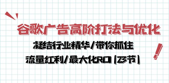 谷歌广告高阶打法与优化，解密流量红利/痛点揭秘，助力ROI最大化(23节)-九源吧