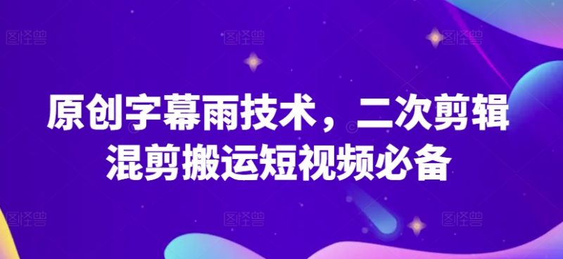 原创字幕雨技术，二次剪辑混剪搬运短视频必备原创技能-九源吧