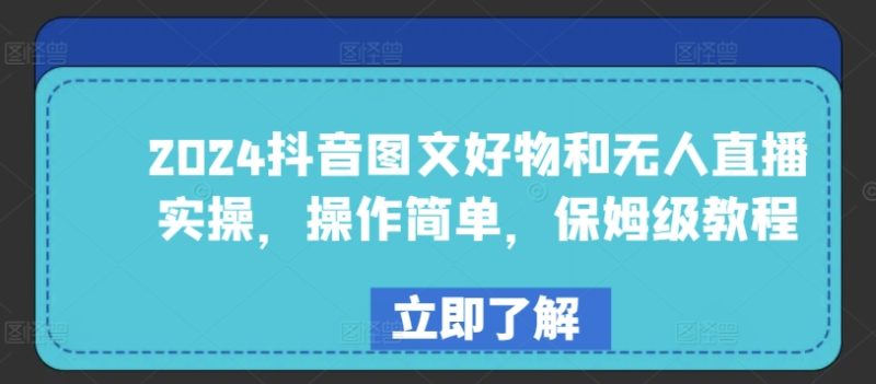 2024年抖音图文好物与无人直播实战：简单易学，保姆级教程-九源吧