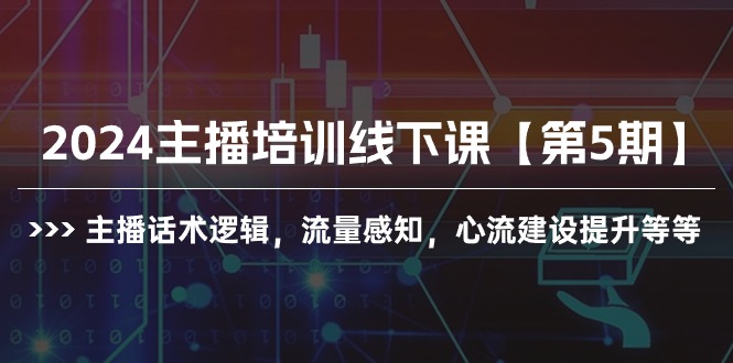 2024抖音主播培训线下课【第5期】：提升话术逻辑与流量感知，构建心流技巧全解析-九源吧