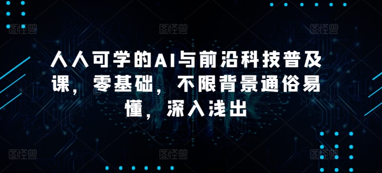 人人可学的AI与前沿科技普及课，零基础，不限背景通俗易懂，深入浅出-九源吧