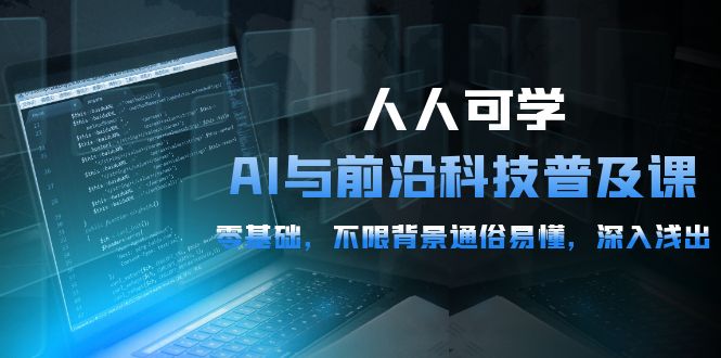 2024人人可学的AI 与前沿科技普及课，0基础，不限背景通俗易懂，深入浅出-54节-九源吧