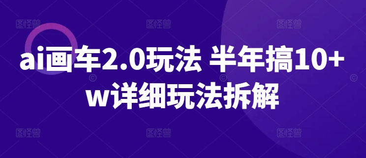 AI画车2.0玩法 半年搞10+W详细玩法拆解-九源吧