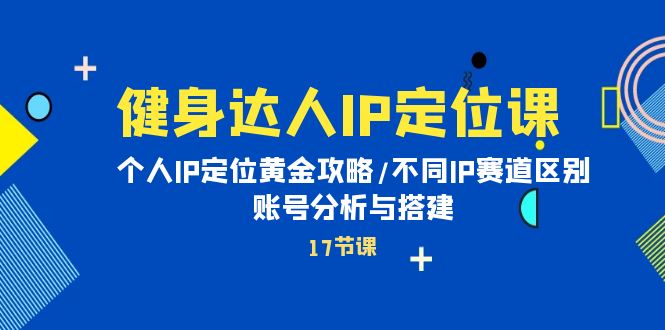 健身达人个人IP课：品牌IP定位黄金攻略/不同IP赛道区别/账号分析与搭建-九源吧