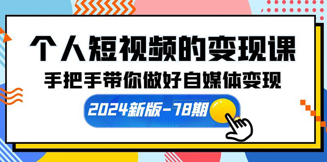 个人短视频的变现课【2024新版-78期】手把手带你做好自媒体变现（61节课）-九源吧