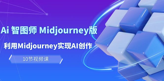 玩赚Ai 智图师 Midjourney版：利用Midjourney实现AI创作及变现（10节课）-九源吧