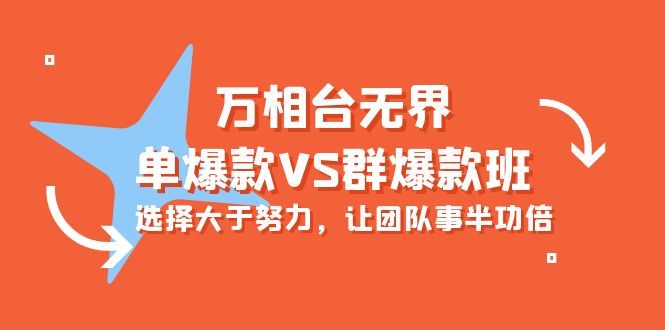 炫酷万相台无界-单爆款VS群爆款班：选择大于努力，让团队事半功倍（16节课）-九源吧