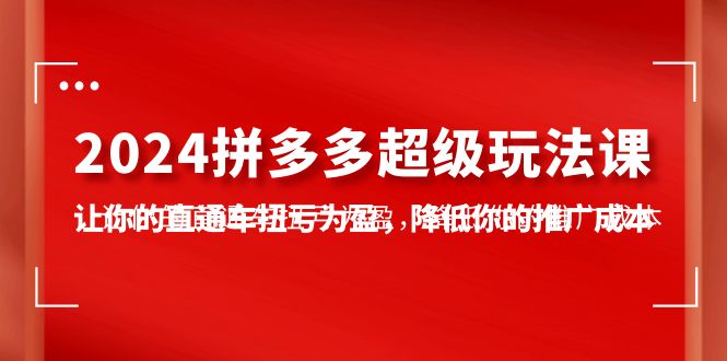 2024拼多多超级玩法课，让你的直通车扭亏为盈，降低你的推广成本-7节课-九源吧