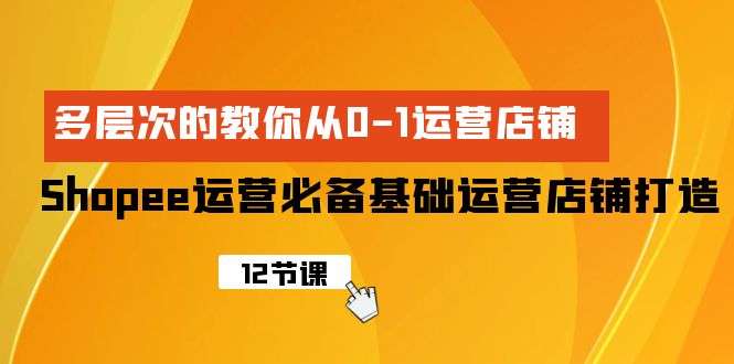 Shopee-运营必备基础运营店铺打造，多层次的教你从0-1运营店铺-九源吧