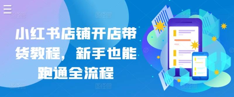 小红书店铺开店，精品带货教程，新手小白也能跑通全流程-九源吧