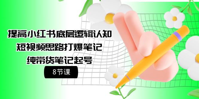 小红书底层逻辑认知+短视频思路打爆笔记+纯带货笔记起号（8节课）-九源吧