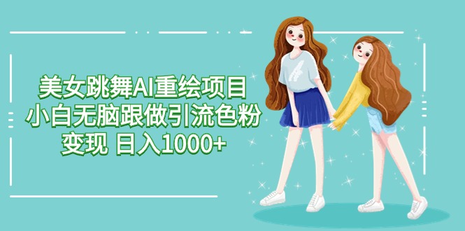 美女跳舞AI重绘项目 小白无脑跟做引流色粉变现 日入1000+-九源吧