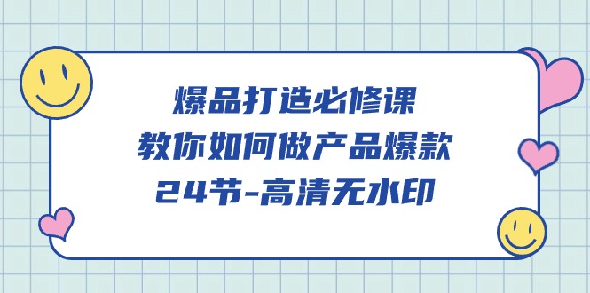爆品 打造必修课，教你如何-做产品爆款（24节-高清无水印）-九源吧