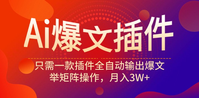 Ai爆文插件，只需一款插件全自动输出爆文，举矩阵操作，月入3W+-九源吧