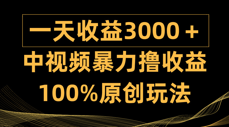 中视频暴力撸收益，日入3000＋，100%原创玩法，小白轻松上手多种变现方式-九源吧