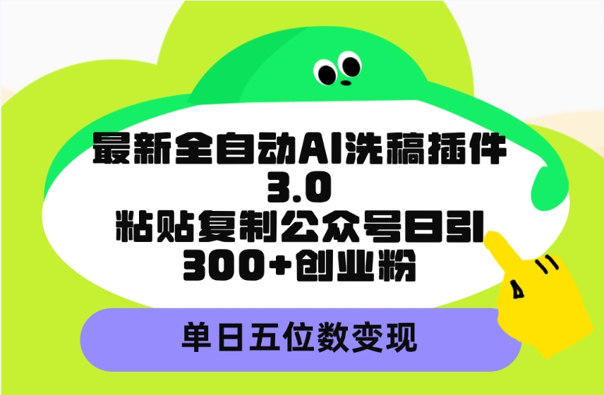 最新全自动AI洗稿插件3.0，粘贴复制公众号日引300+创业粉，单日五位数变现-九源吧