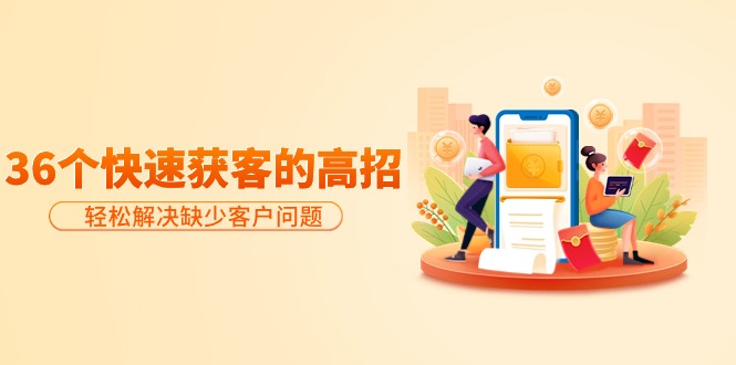 分享36个快速获客的高招：轻松解决缺少客户问题，有效才是硬道理-九源吧